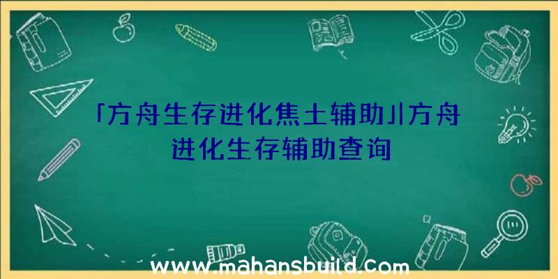 「方舟生存进化焦土辅助」|方舟进化生存辅助查询